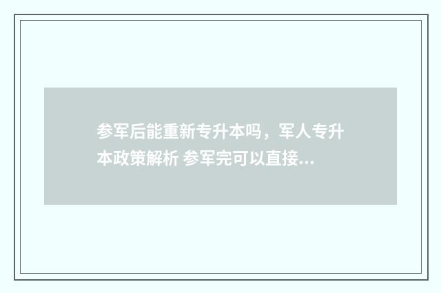 参军后能重新专升本吗，军人专升本政策解析 参军完可以直接去读本科吗