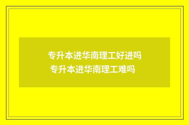 专升本进华南理工好进吗 专升本进华南理工难吗