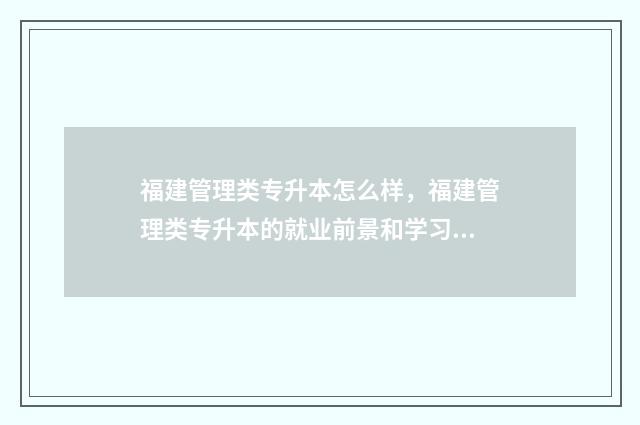 福建管理类专升本怎么样,福建管理类专升本的就业前景和学习难度 福建管理类专升本好考吗
