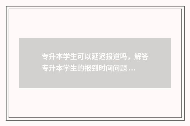 专升本学生可以延迟报道吗,解答专升本学生的报到时间问题 专升本学生可以考公务员吗