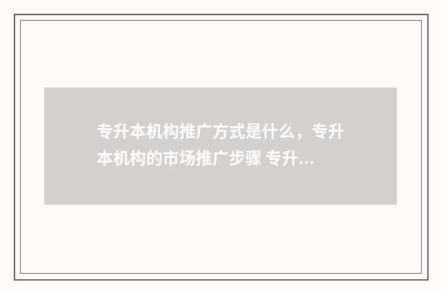 专升本机构推广方式是什么,专升本机构的市场推广步骤 专升本机构广告