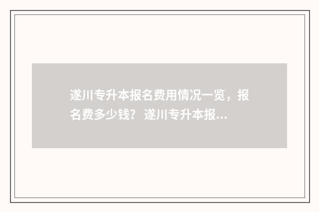 遂川专升本报名费用情况一览，报名费多少钱？ 遂川专升本报名时间