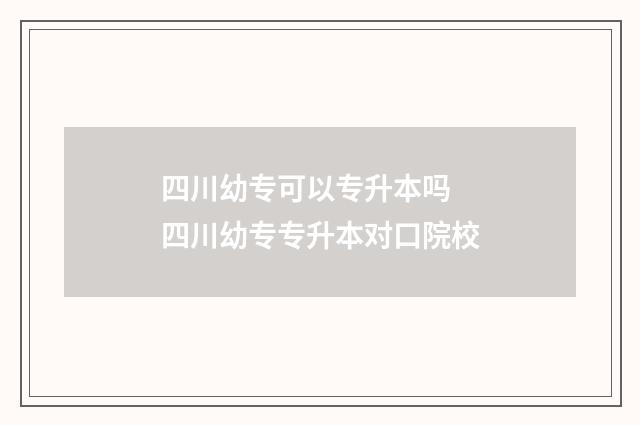 四川幼专可以专升本吗 四川幼专专升本对口院校
