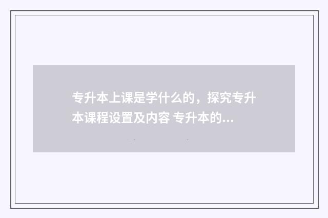 专升本上课是学什么的,探究专升本课程设置及内容 专升本的课程是自学吗