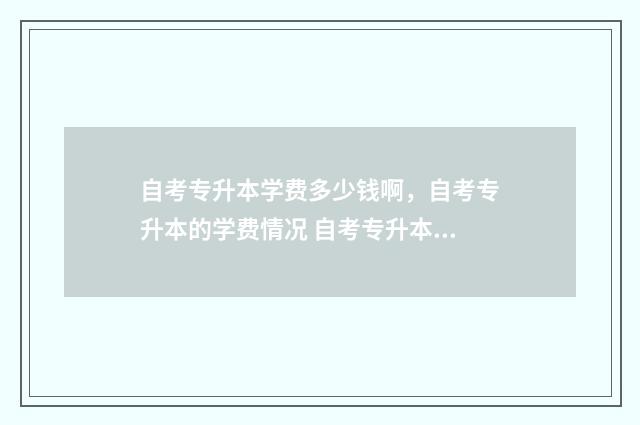 自考专升本学费多少钱啊，自考专升本的学费情况 自考专升本学费是一次性还是每年交
