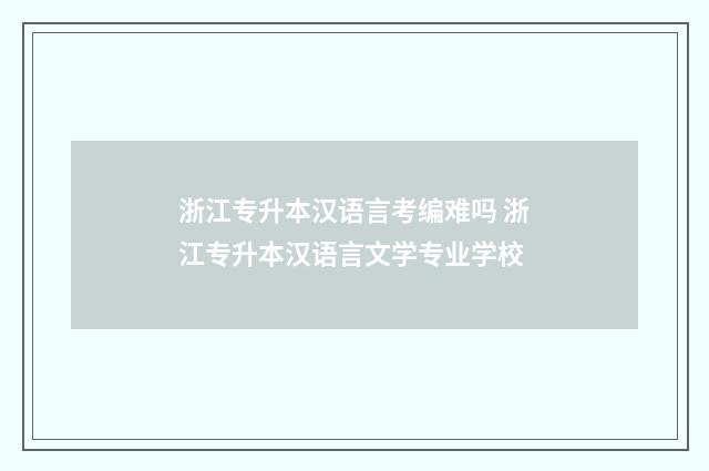 浙江专升本汉语言考编难吗 浙江专升本汉语言文学专业学校