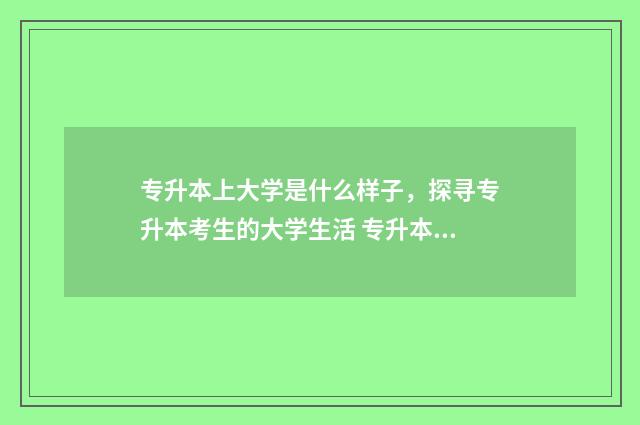 专升本上大学是什么样子,探寻专升本考生的大学生活 专升本大学是自己选吗