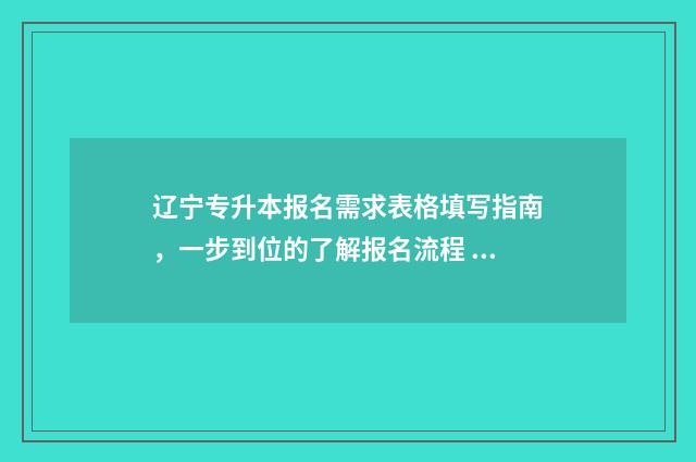 辽宁专升本报名需求表格填写指南，一步到位的了解报名流程 辽宁专升本报名人数
