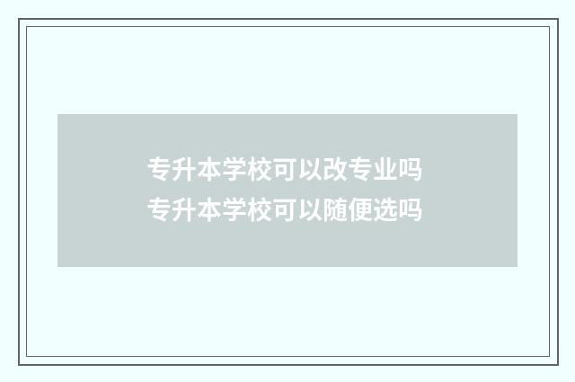 专升本学校可以改专业吗 专升本学校可以随便选吗