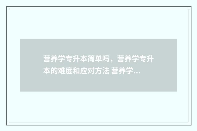 营养学专升本简单吗，营养学专升本的难度和应对方法 营养学专升本简历怎么写