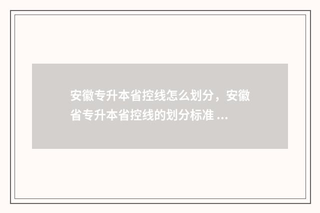 安徽专升本省控线怎么划分,安徽省专升本省控线的划分标准 安徽专升本省控线2024
