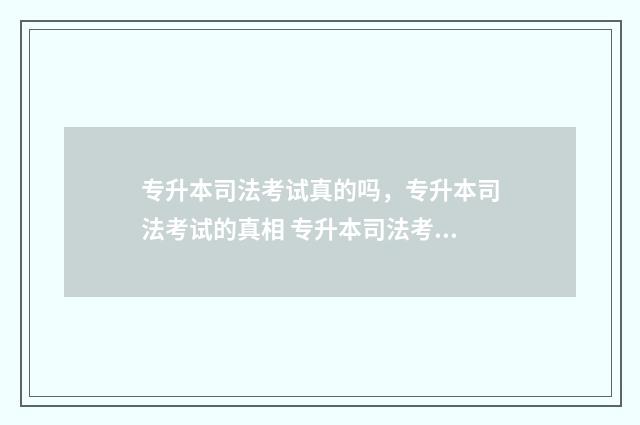 专升本司法考试真的吗,专升本司法考试的真相 专升本司法考试报名