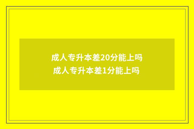 成人专升本差20分能上吗 成人专升本差1分能上吗