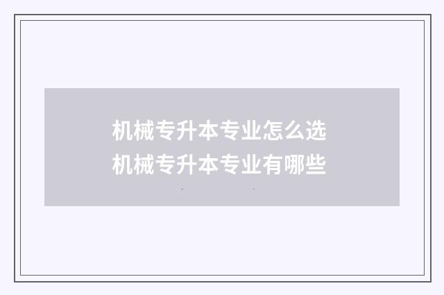 机械专升本专业怎么选 机械专升本专业有哪些