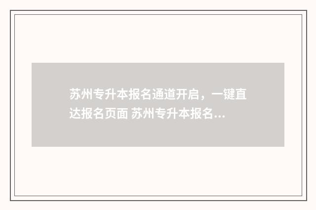 苏州专升本报名通道开启，一键直达报名页面 苏州专升本报名费多少钱