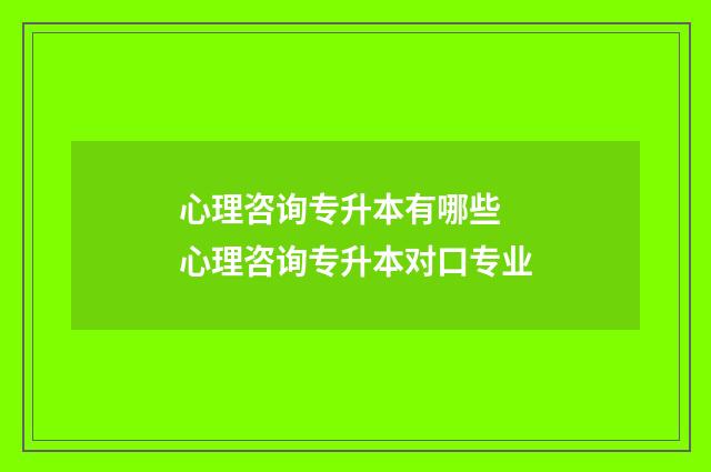 心理咨询专升本有哪些 心理咨询专升本对口专业