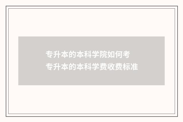 专升本的本科学院如何考 专升本的本科学费收费标准