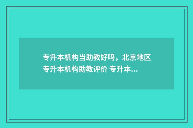 专升本机构当助教好吗，北京地区专升本机构助教评价 专升本助学机构