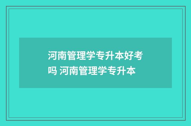 河南管理学专升本好考吗 河南管理学专升本