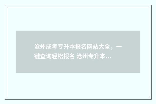 沧州成考专升本报名网站大全，一键查询轻松报名 沧州专升本的学校有哪些