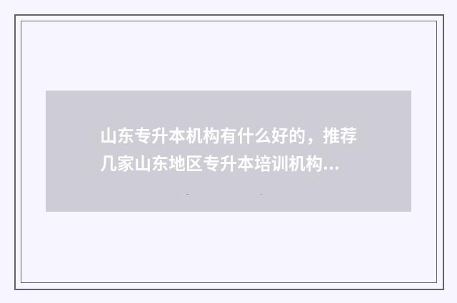 山东专升本机构有什么好的,推荐几家山东地区专升本培训机构 山东专升本机构排名前十名