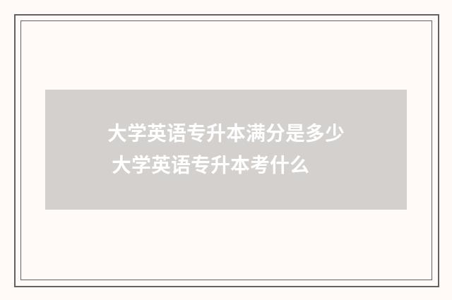 大学英语专升本满分是多少 大学英语专升本考什么