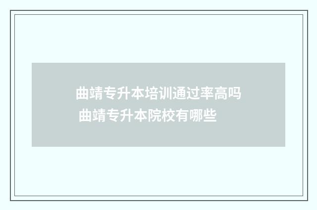 曲靖专升本培训通过率高吗 曲靖专升本院校有哪些