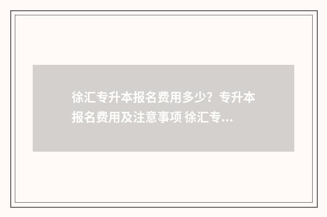 徐汇专升本报名费用多少?专升本报名费用及注意事项 徐汇专升本报名时间
