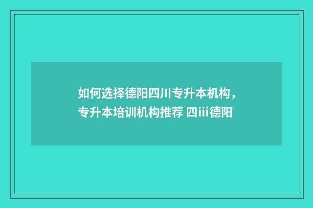 如何选择德阳四川专升本机构,专升本培训机构推荐 四ⅲ德阳