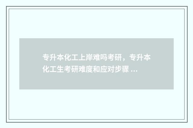 专升本化工上岸难吗考研，专升本化工生考研难度和应对步骤 专升本化工上岸率高吗