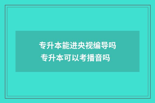 专升本能进央视编导吗 专升本可以考播音吗