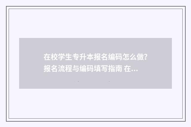 在校学生专升本报名编码怎么做？报名流程与编码填写指南 在校学生专升本第一学历是什么