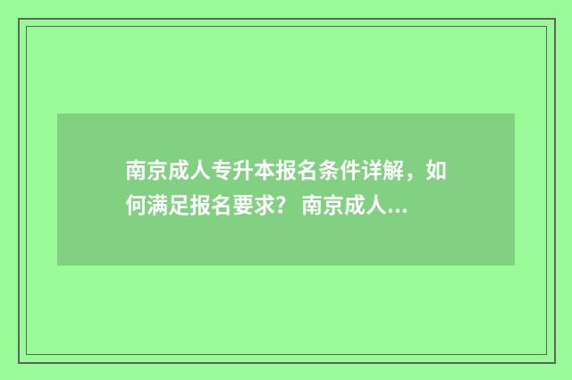 南京成人专升本报名条件详解，如何满足报名要求？ 南京成人专升本考试时间