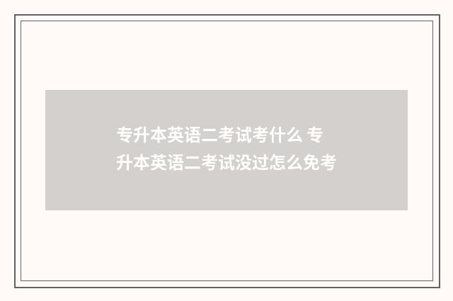 专升本英语二考试考什么 专升本英语二考试没过怎么免考