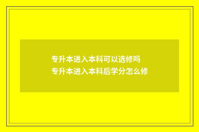 专升本进入本科可以选修吗 专升本进入本科后学分怎么修