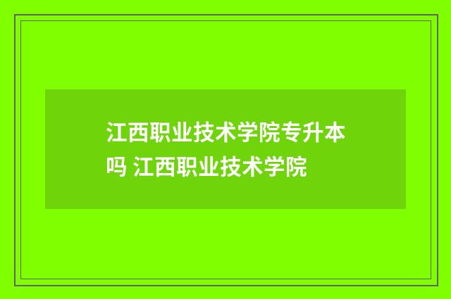 江西职业技术学院专升本吗 江西职业技术学院