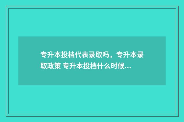 专升本投档代表录取吗,专升本录取政策 专升本投档什么时候出结果