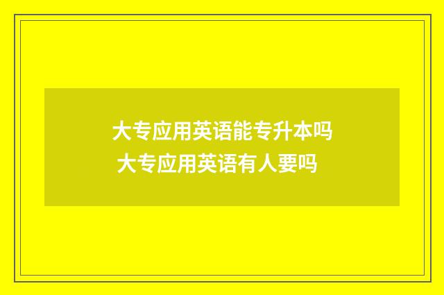 大专应用英语能专升本吗 大专应用英语有人要吗