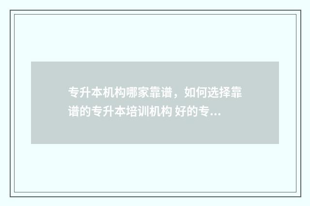 专升本机构哪家靠谱，如何选择靠谱的专升本培训机构 好的专升本机构