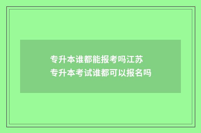 专升本谁都能报考吗江苏 专升本考试谁都可以报名吗