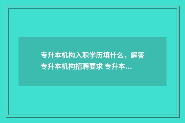 专升本机构入职学历填什么,解答专升本机构招聘要求 专升本机构入职有影响吗