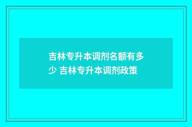 吉林专升本调剂名额有多少 吉林专升本调剂政策