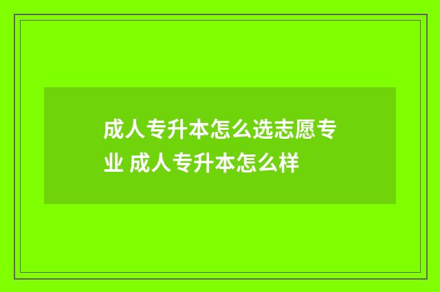 成人专升本怎么选志愿专业 成人专升本怎么样