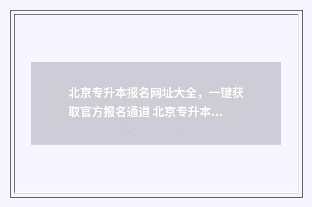 北京专升本报名网址大全，一键获取官方报名通道 北京专升本报名官网入口