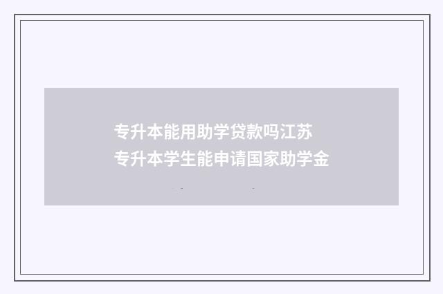 专升本能用助学贷款吗江苏 专升本学生能申请国家助学金