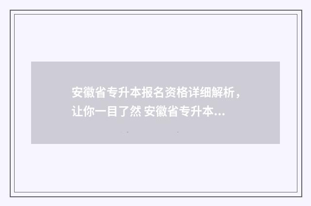 安徽省专升本报名资格详细解析,让你一目了然 安徽省专升本报名入口官网2024报名时间