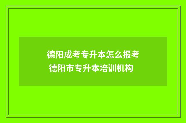 德阳成考专升本怎么报考 德阳市专升本培训机构