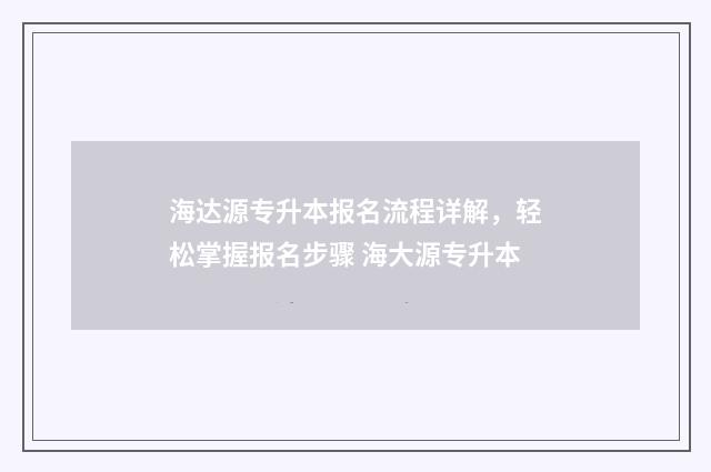 海达源专升本报名流程详解，轻松掌握报名步骤 海大源专升本
