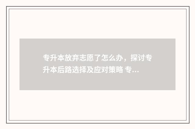 专升本放弃志愿了怎么办,探讨专升本后路选择及应对策略 专升本放弃志愿怎么办