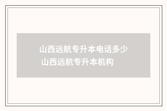 山西远航专升本电话多少 山西远航专升本机构